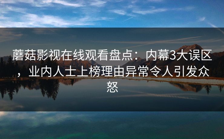 蘑菇影视在线观看盘点：内幕3大误区，业内人士上榜理由异常令人引发众怒